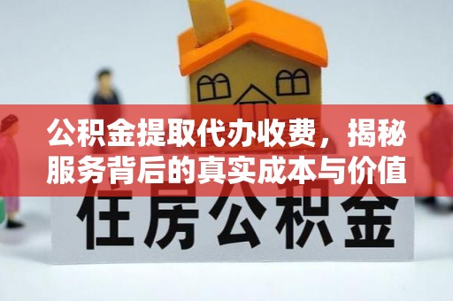 芦淞公积金提取代办收费，揭秘服务背后的真实成本与价值