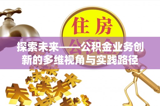 芦淞探索未来——公积金业务创新的多维视角与实践路径