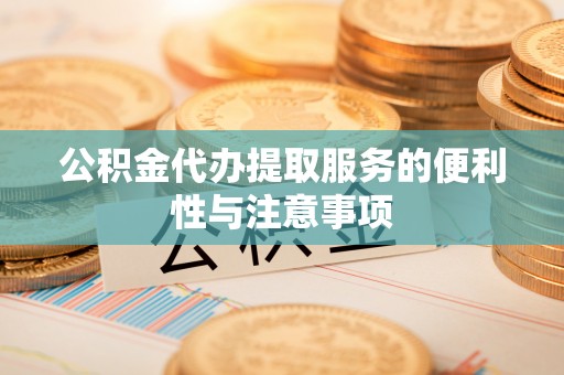 芦淞公积金代办提取服务的便利性与注意事项