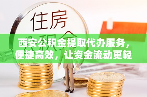 芦淞西安公积金提取代办服务，便捷高效，让资金流动更轻松