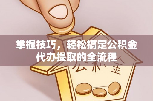 芦淞掌握技巧，轻松搞定公积金代办提取的全流程