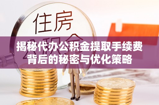 芦淞揭秘代办公积金提取手续费背后的秘密与优化策略