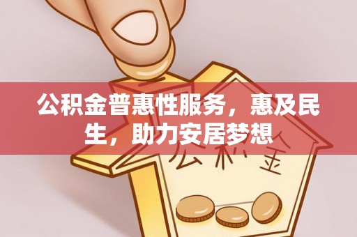 芦淞公积金普惠性服务，惠及民生，助力安居梦想