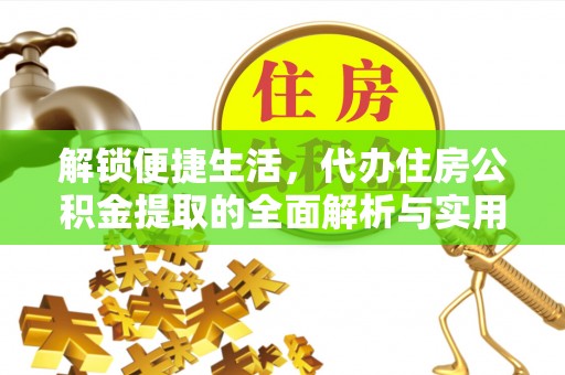 芦淞解锁便捷生活，代办住房公积金提取的全面解析与实用指南