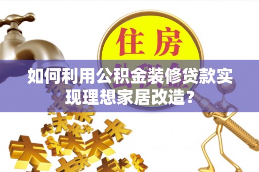 芦淞如何利用公积金装修贷款实现理想家居改造？