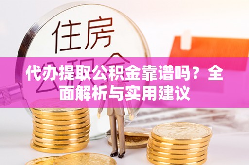 芦淞代办提取公积金靠谱吗？全面解析与实用建议