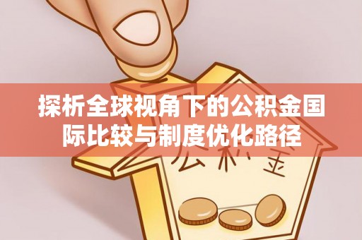 芦淞探析全球视角下的公积金国际比较与制度优化路径