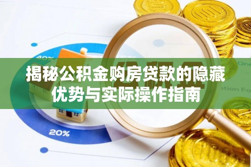 芦淞揭秘公积金购房贷款的隐藏优势与实际操作指南
