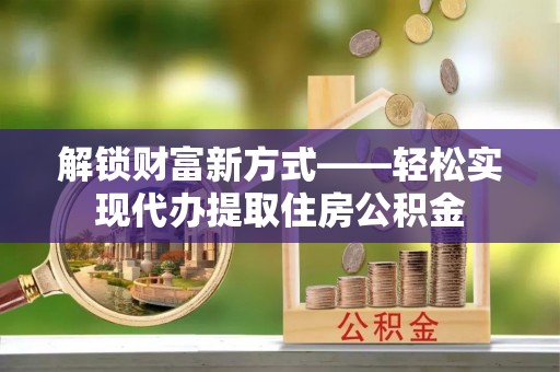 芦淞解锁财富新方式——轻松实现代办提取住房公积金