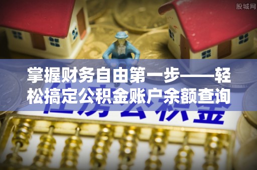 芦淞掌握财务自由第一步——轻松搞定公积金账户余额查询的方法与技巧