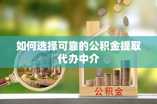 芦淞如何选择可靠的公积金提取代办中介