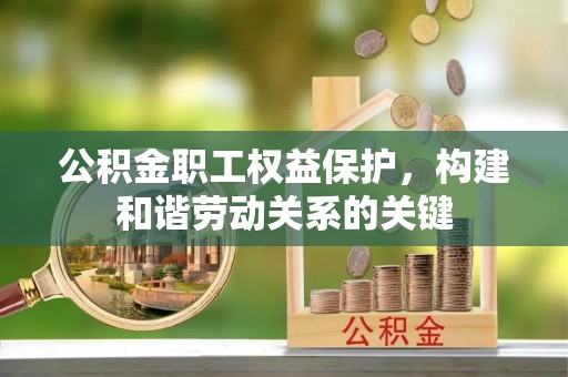 芦淞公积金职工权益保护，构建和谐劳动关系的关键