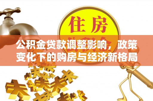 芦淞公积金贷款调整影响，政策变化下的购房与经济新格局