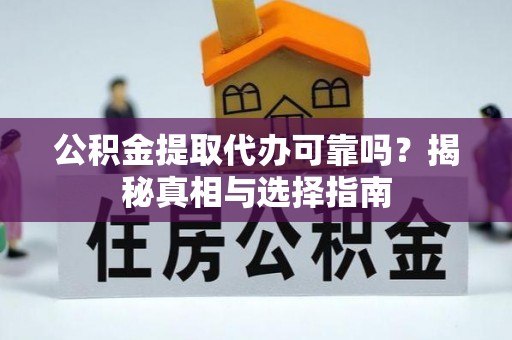 芦淞公积金提取代办可靠吗？揭秘真相与选择指南