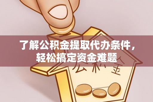芦淞了解公积金提取代办条件，轻松搞定资金难题