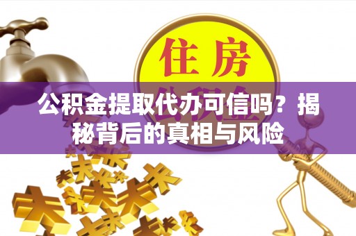芦淞公积金提取代办可信吗？揭秘背后的真相与风险