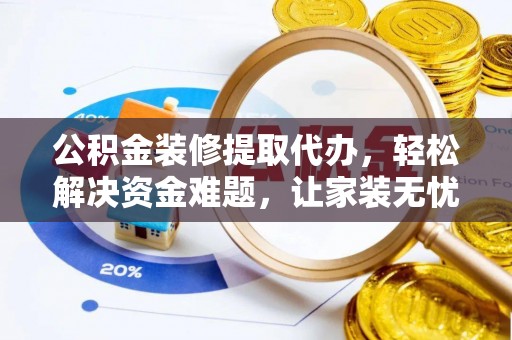 芦淞公积金装修提取代办，轻松解决资金难题，让家装无忧