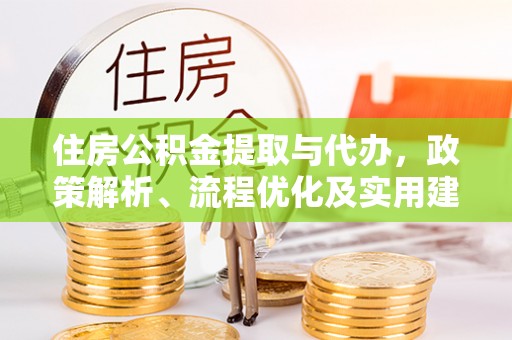 芦淞住房公积金提取与代办，政策解析、流程优化及实用建议