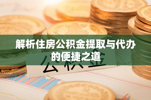 芦淞解析住房公积金提取与代办的便捷之道