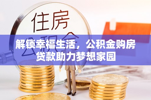 芦淞解锁幸福生活，公积金购房贷款助力梦想家园