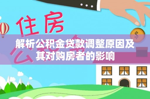 芦淞解析公积金贷款调整原因及其对购房者的影响