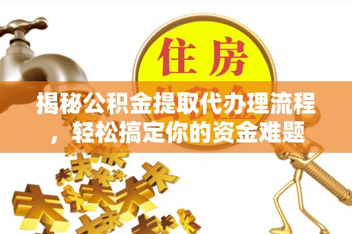 芦淞揭秘公积金提取代办理流程，轻松搞定你的资金难题