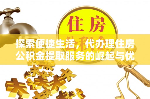 芦淞探索便捷生活，代办理住房公积金提取服务的崛起与优势