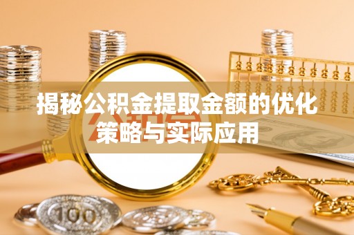 芦淞揭秘公积金提取金额的优化策略与实际应用