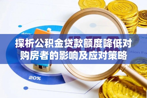芦淞探析公积金贷款额度降低对购房者的影响及应对策略