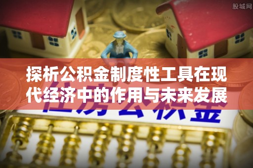 芦淞探析公积金制度性工具在现代经济中的作用与未来发展趋势
