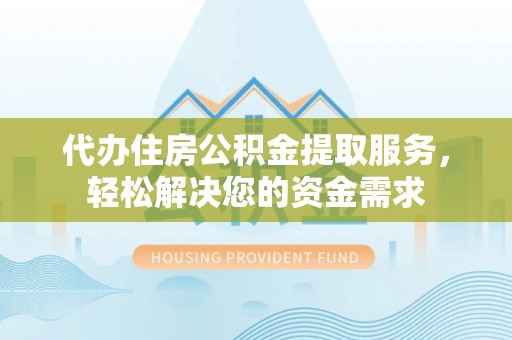芦淞代办住房公积金提取服务，轻松解决您的资金需求