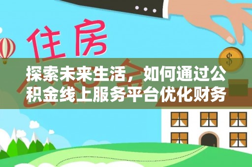 芦淞探索未来生活，如何通过公积金线上服务平台优化财务管理