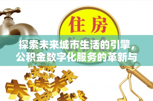 芦淞探索未来城市生活的引擎，公积金数字化服务的革新与实践