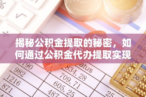 芦淞揭秘公积金提取的秘密，如何通过公积金代办提取实现财务自由