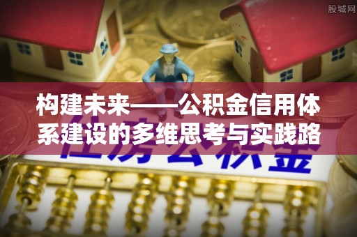 芦淞构建未来——公积金信用体系建设的多维思考与实践路径