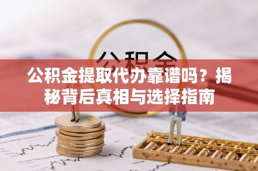 芦淞公积金提取代办靠谱吗？揭秘背后真相与选择指南