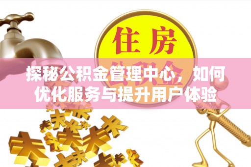 芦淞探秘公积金管理中心，如何优化服务与提升用户体验