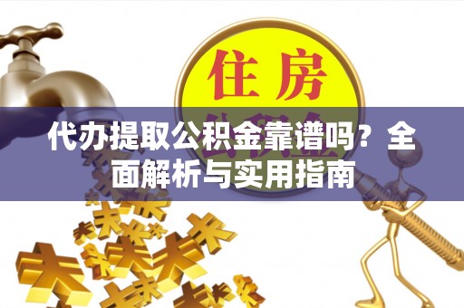 芦淞代办提取公积金靠谱吗？全面解析与实用指南