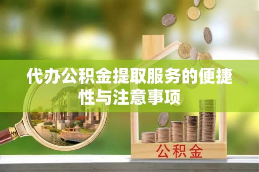 芦淞代办公积金提取服务的便捷性与注意事项