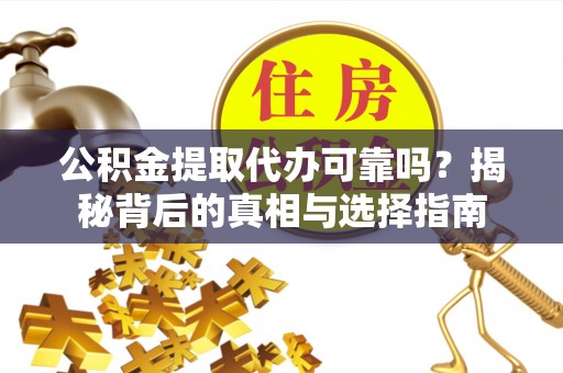 芦淞公积金提取代办可靠吗？揭秘背后的真相与选择指南