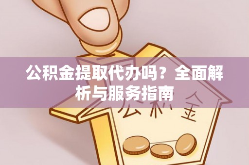 芦淞公积金提取代办吗？全面解析与服务指南