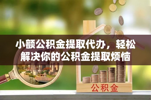 芦淞小额公积金提取代办，轻松解决你的公积金提取烦恼