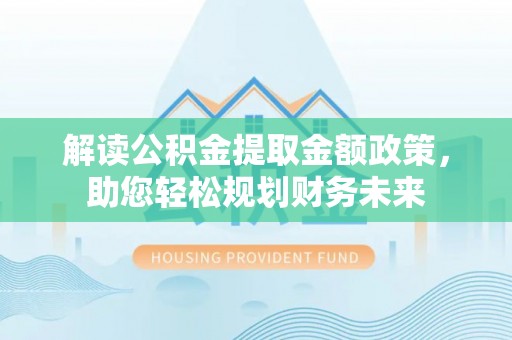 芦淞解读公积金提取金额政策，助您轻松规划财务未来