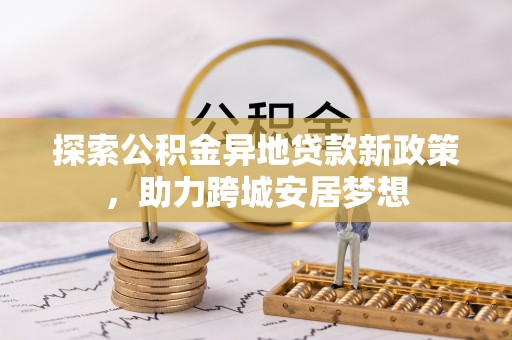芦淞探索公积金异地贷款新政策，助力跨城安居梦想