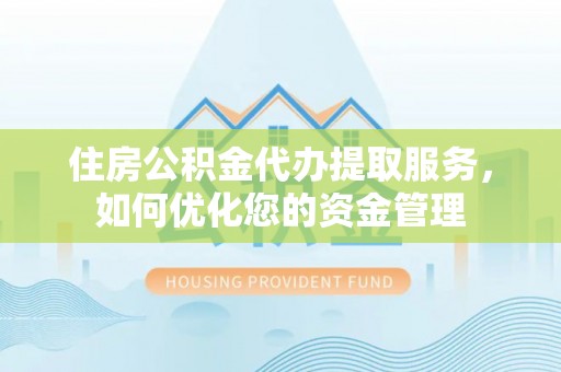 芦淞住房公积金代办提取服务，如何优化您的资金管理