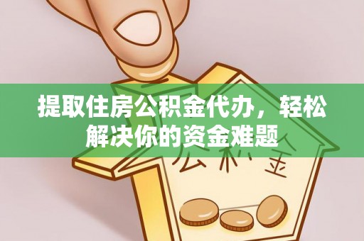 芦淞提取住房公积金代办，轻松解决你的资金难题