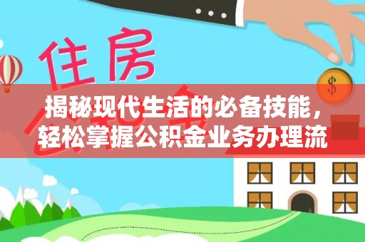 芦淞揭秘现代生活的必备技能，轻松掌握公积金业务办理流程