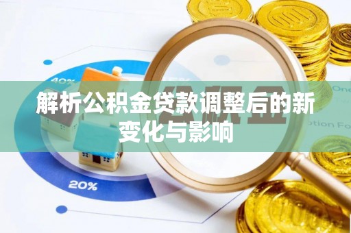 芦淞解析公积金贷款调整后的新变化与影响