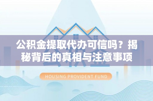 芦淞公积金提取代办可信吗？揭秘背后的真相与注意事项