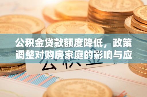 芦淞公积金贷款额度降低，政策调整对购房家庭的影响与应对策略